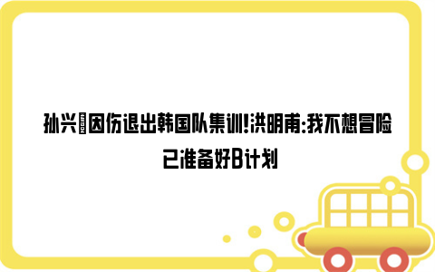 孙兴慜因伤退出韩国队集训！洪明甫：我不想冒险 已准备好B计划