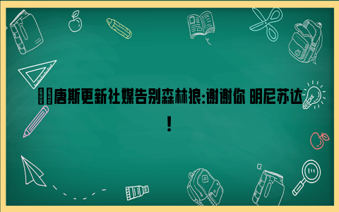 ❤️唐斯更新社媒告别森林狼：谢谢你 明尼苏达！