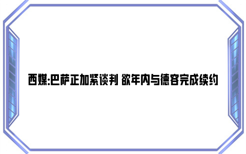 西媒：巴萨正加紧谈判 欲年内与德容完成续约