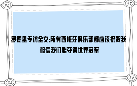 罗德里专访全文：所有西班牙俱乐部都应该祝贺我 相信我们能夺得世界冠军