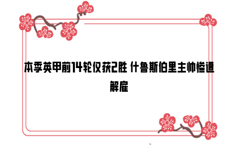 本季英甲前14轮仅获2胜 什鲁斯伯里主帅惨遭解雇