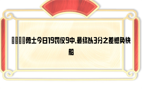 👀勇士今日19罚仅9中，最终以3分之差憾负快船