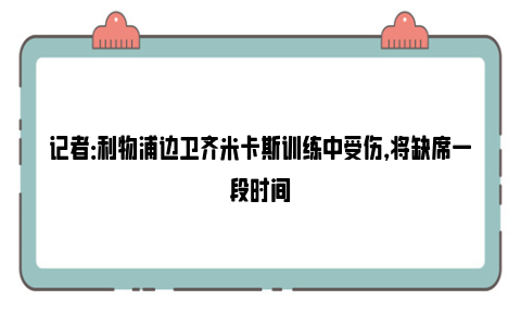 记者：利物浦边卫齐米卡斯训练中受伤，将缺席一段时间