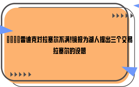 😡雷迪克对拉塞尔不满！镜报为湖人提出三个交易拉塞尔的设想