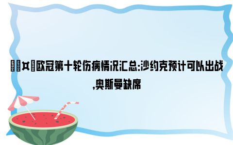 🤕欧冠第十轮伤病情况汇总：沙约克预计可以出战，奥斯曼缺席