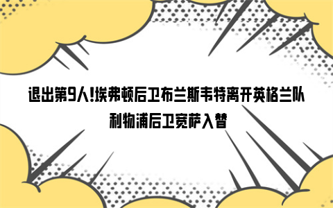 退出第9人！埃弗顿后卫布兰斯韦特离开英格兰队 利物浦后卫宽萨入替