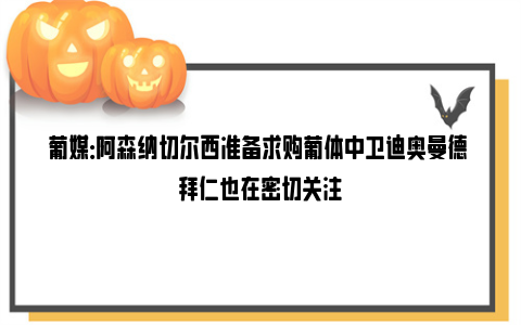 葡媒：阿森纳切尔西准备求购葡体中卫迪奥曼德 拜仁也在密切关注