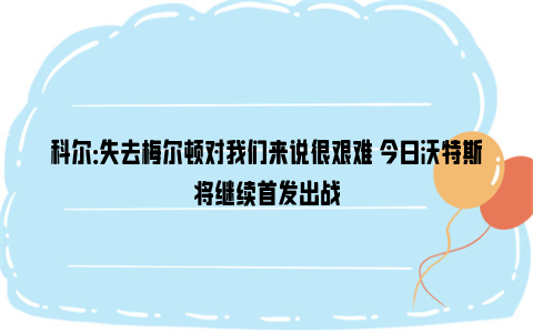 科尔：失去梅尔顿对我们来说很艰难 今日沃特斯将继续首发出战