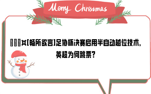 🎤【畅所欲言】足协杯决赛启用半自动越位技术，英超为何跳票？