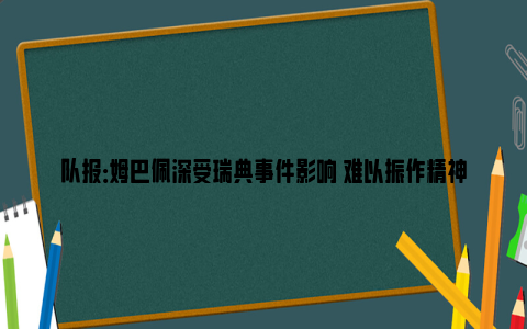 队报：姆巴佩深受瑞典事件影响 难以振作精神