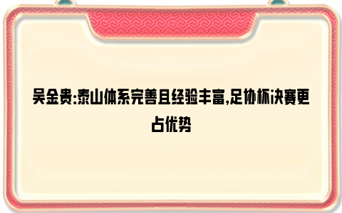 吴金贵：泰山体系完善且经验丰富，足协杯决赛更占优势