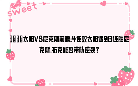 🏀太阳VS尼克斯前瞻：4连败太阳遇到3连胜尼克斯，布克能否带队逆袭？