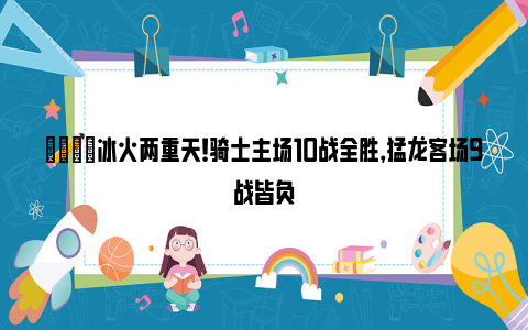 😂冰火两重天！骑士主场10战全胜，猛龙客场9战皆负