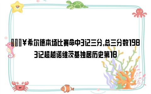 🔥希尔德本场比赛命中3记三分，总三分数1983记超越诺维茨基独居历史第18