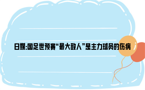 日媒：国足世预赛“最大敌人”是主力球员的伤病