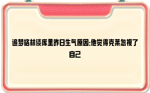 追梦格林谈库里昨日生气原因：他觉得克莱忽视了自己