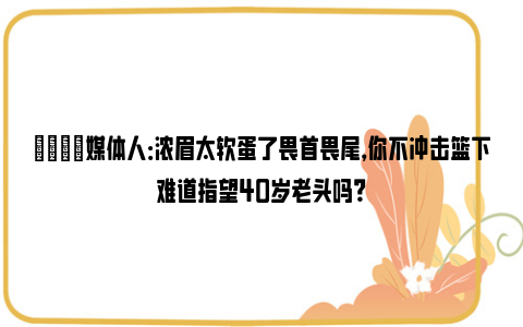 😡媒体人：浓眉太软蛋了畏首畏尾，你不冲击篮下难道指望40岁老头吗？