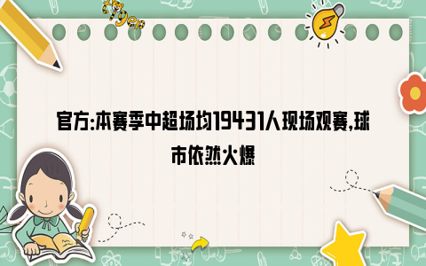 官方：本赛季中超场均19431人现场观赛，球市依然火爆