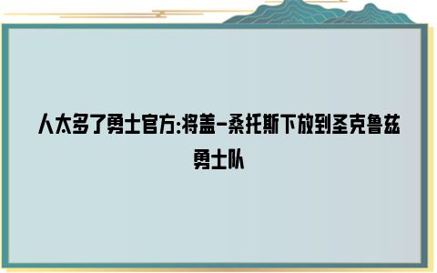 人太多了勇士官方：将盖-桑托斯下放到圣克鲁兹勇士队