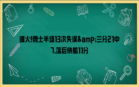 哑火！勇士半场13次失误&三分21中7，落后快船11分