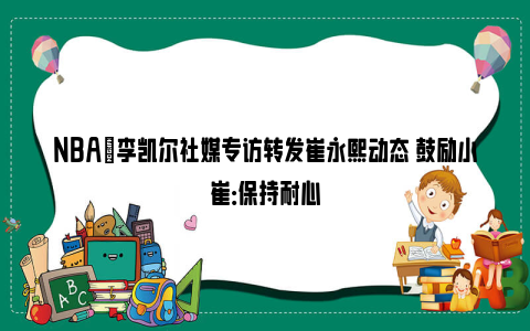 NBA｜李凯尔社媒专访转发崔永熙动态 鼓励小崔：保持耐心