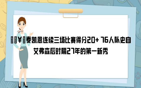 🥇麦凯恩连续三场比赛得分20+ 76人队史自艾弗森后时隔27年的第一新秀