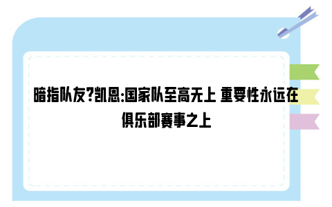 暗指队友？凯恩：国家队至高无上 重要性永远在俱乐部赛事之上