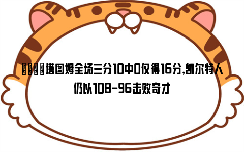 😂塔图姆全场三分10中0仅得16分，凯尔特人仍以108-96击败奇才