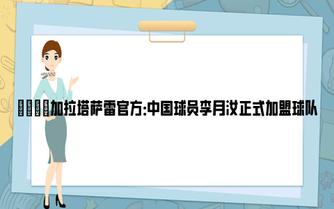 🌟加拉塔萨雷官方：中国球员李月汝正式加盟球队