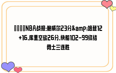 🏀NBA战报：鲍威尔23分&哈登12+16，库里空砍26分，快船102-99终结勇士三连胜