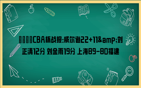 🏀CBA杯战报：威尔逊22+11&刘正清12分 刘金雨19分 上海89-80福建