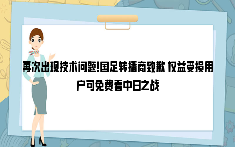 再次出现技术问题！国足转播商致歉 权益受损用户可免费看中日之战