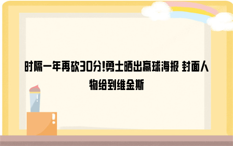 时隔一年再砍30分！勇士晒出赢球海报 封面人物给到维金斯