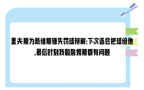 里夫斯为戴维斯错失罚球辩解：下次还会把球给他，最后时刻我和詹姆斯都有问题