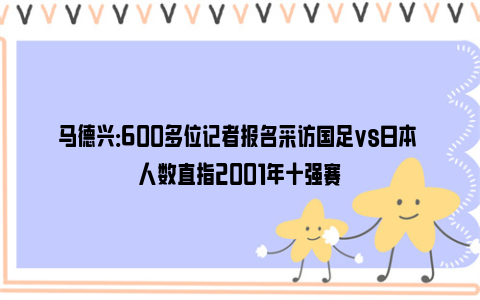 马德兴：600多位记者报名采访国足vs日本 人数直指2001年十强赛