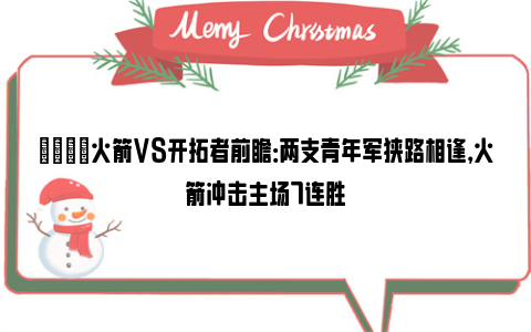 🏀火箭VS开拓者前瞻：两支青年军狭路相逢，火箭冲击主场7连胜