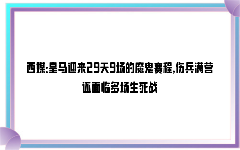 西媒：皇马迎来29天9场的魔鬼赛程，伤兵满营还面临多场生死战