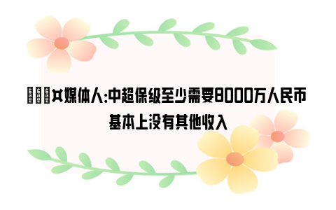 🎤媒体人：中超保级至少需要8000万人民币 基本上没有其他收入