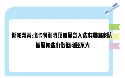 斯帕莱蒂：洛卡特利将顶替里奇入选本期国家队 基恩有些小伤但问题不大