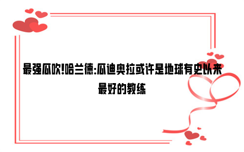 最强瓜吹！哈兰德：瓜迪奥拉或许是地球有史以来最好的教练