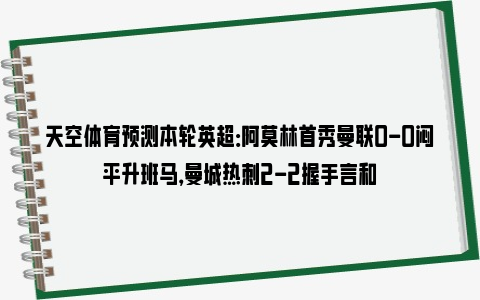 天空体育预测本轮英超：阿莫林首秀曼联0-0闷平升班马，曼城热刺2-2握手言和