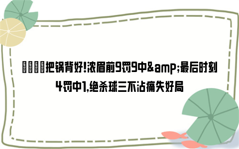 😡把锅背好！浓眉前9罚9中&最后时刻4罚中1，绝杀球三不沾痛失好局