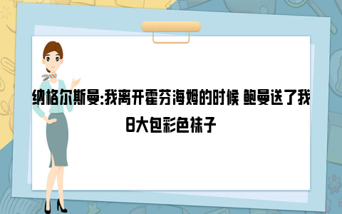 纳格尔斯曼：我离开霍芬海姆的时候 鲍曼送了我8大包彩色袜子