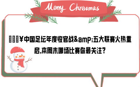 🔥中国足坛年度收官战&五大联赛火热重启，本周末哪场比赛你最关注？