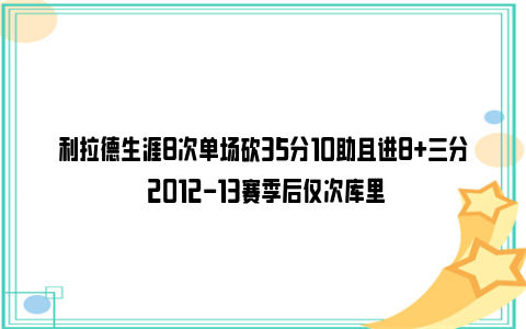 利拉德生涯8次单场砍35分10助且进8+三分 2012-13赛季后仅次库里