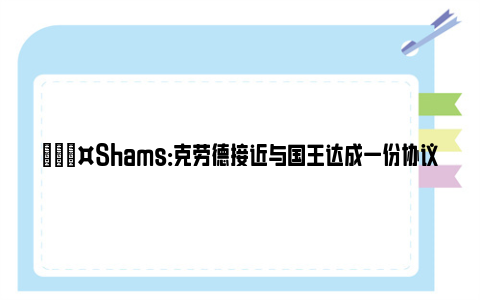 🎤Shams：克劳德接近与国王达成一份协议