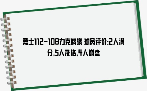 勇士112-108力克鹈鹕 球员评价：2人满分，5人及格，4人崩盘