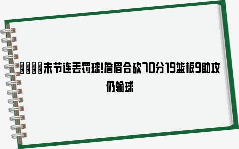 😑末节连丢罚球！詹眉合砍70分19篮板9助攻仍输球