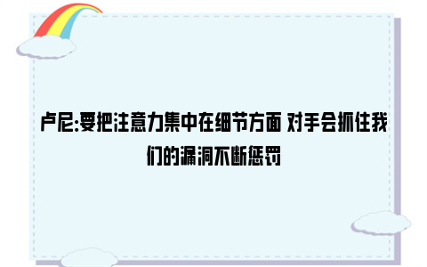 卢尼：要把注意力集中在细节方面 对手会抓住我们的漏洞不断惩罚