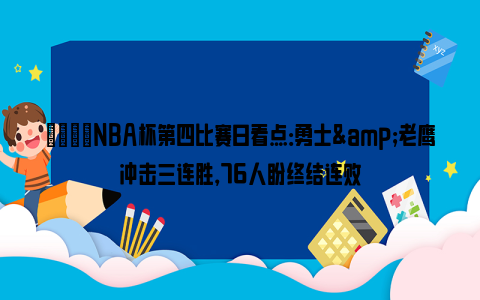 🌟NBA杯第四比赛日看点：勇士&老鹰冲击三连胜，76人盼终结连败